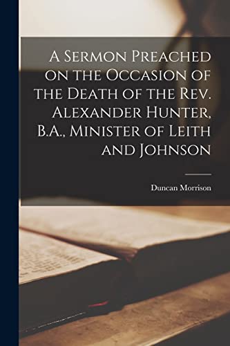 9781013793042: A Sermon Preached on the Occasion of the Death of the Rev. Alexander Hunter, B.A., Minister of Leith and Johnson [microform]
