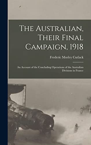 Stock image for The Australian, Their Final Campaign, 1918: an Account of the Concluding Operations of the Australian Divisions in France for sale by Lucky's Textbooks