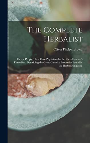 Stock image for The Complete Herbalist: or the People Their Own Physicians by the Use of Nature's Remedies: Describing the Great Curative Properties Found in the Herbal Kingdom. for sale by GF Books, Inc.