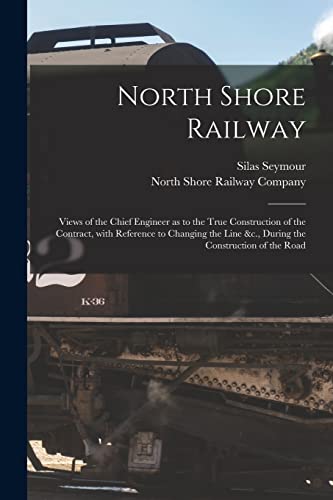 Imagen de archivo de North Shore Railway [microform]: Views of the Chief Engineer as to the True Construction of the Contract, With Reference to Changing the Line &c., During the Construction of the Road a la venta por Lucky's Textbooks