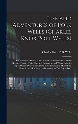 Beispielbild fr Life and Adventures of Polk Wells (Charles Knox Poll Wells) : the Notorious Outlaw; Whose Acts of Fearlessness and Chivalry Kept the Frontier Trails Afire With Excitement; and Whose Roberies [sic] and zum Verkauf von Ria Christie Collections