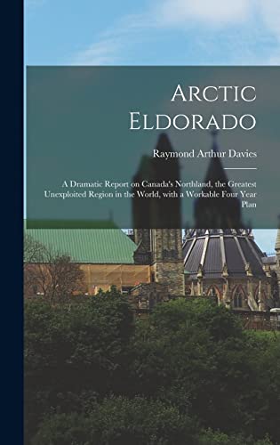 Stock image for Arctic Eldorado: a Dramatic Report on Canada's Northland, the Greatest Unexploited Region in the World, With a Workable Four Year Plan for sale by Lucky's Textbooks