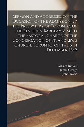 Beispielbild fr Sermon and Addresses, on the Occasion of the Admission, by the Presbytery of Toronto, of the Rev. John Barclay, A.M. to the Pastoral Charge of the . on the 6th December, 1842 [microform] zum Verkauf von Lucky's Textbooks