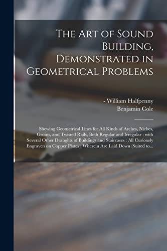 Imagen de archivo de The Art of Sound Building; Demonstrated in Geometrical Problems : Shewing Geometrical Lines for All Kinds of Arches; Niches; Groins; and Twisted Rails; Both Regular and Irregular : With Several Other a la venta por Ria Christie Collections