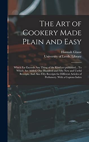 Stock image for The Art of Cookery Made Plain and Easy: Which Far Exceeds Any Thing of the Kind yet Published. To Which Are Added, One Hundred and Fifty New and . Articles of Perfumery. With a Copious Index for sale by Lucky's Textbooks