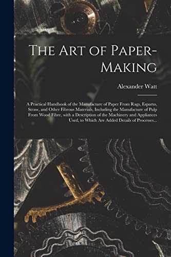 Stock image for The Art of Paper-making: a Practical Handbook of the Manufacture of Paper From Rags, Esparto, Straw, and Other Fibrous Materials, Including the . and Appliances Used, to Which Are. for sale by Lucky's Textbooks