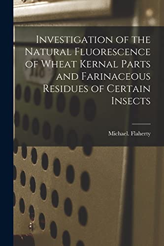 Stock image for Investigation of the Natural Fluorescence of Wheat Kernal Parts and Farinaceous Residues of Certain Insects for sale by Lucky's Textbooks