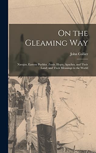 Stock image for On the Gleaming Way; Navajos, Eastern Pueblos, Zunis, Hopis, Apaches, and Their Land; and Their Meanings to the World for sale by Lucky's Textbooks