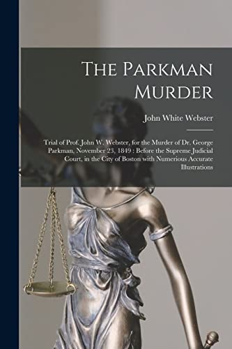 Stock image for The Parkman Murder : Trial of Prof. John W. Webster, for the Murder of Dr. George Parkman, November 23, 1849 : Before the Supreme Judicial Court, in t for sale by Chiron Media
