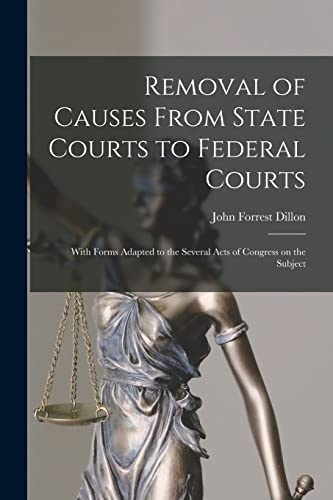 Stock image for Removal of Causes From State Courts to Federal Courts: With Forms Adapted to the Several Acts of Congress on the Subject for sale by Lucky's Textbooks