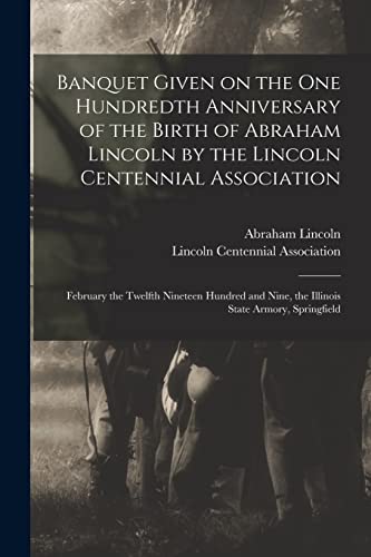 Imagen de archivo de Banquet Given on the One Hundredth Anniversary of the Birth of Abraham Lincoln by the Lincoln Centennial Association: February the Twelfth Nineteen . Nine, the Illinois State Armory, Springfield a la venta por Lucky's Textbooks