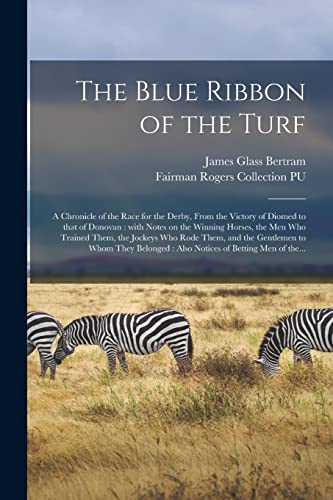 Stock image for The Blue Ribbon of the Turf: a Chronicle of the Race for the Derby, From the Victory of Diomed to That of Donovan : With Notes on the Winning Horses, . the Gentlemen to Whom They Belonged : Also. for sale by Chiron Media