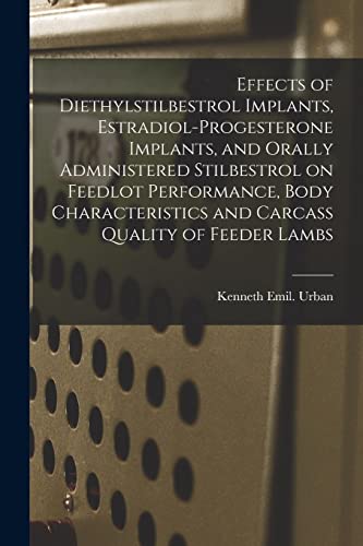 Stock image for Effects of Diethylstilbestrol Implants, Estradiol-progesterone Implants, and Orally Administered Stilbestrol on Feedlot Performance, Body Characteristics and Carcass Quality of Feeder Lambs for sale by Lucky's Textbooks