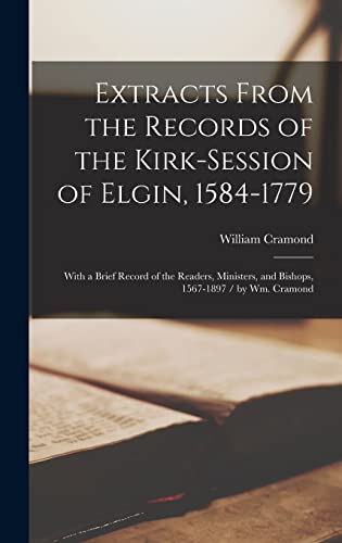 Imagen de archivo de Extracts From the Records of the Kirk-Session of Elgin, 1584-1779: With a Brief Record of the Readers, Ministers, and Bishops, 1567-1897 / by Wm. Cramond a la venta por Lucky's Textbooks
