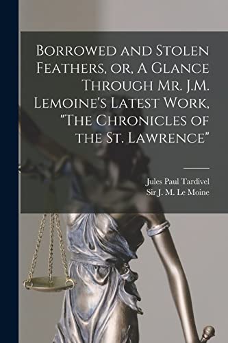 Stock image for Borrowed and Stolen Feathers, or, A Glance Through Mr. J.M. Lemoine's Latest Work, "The Chronicles of the St. Lawrence" [microform] for sale by Lucky's Textbooks