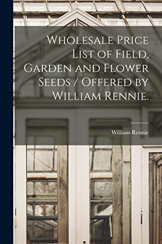 Imagen de archivo de Wholesale Price List of Field, Garden and Flower Seeds / Offered by William Rennie. a la venta por PBShop.store US