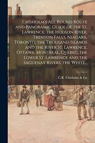 Stock image for Chisholm's All Round Route and Panoramic Guide of the St. Lawrence; the Hudson River; Trenton Falls; Niagara; Toronto; the Thousand Islands and the River St. Lawrence; Ottawa; Montreal; Quebec; the Lo for sale by Ria Christie Collections