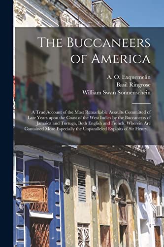 Imagen de archivo de The Buccaneers of America : a True Account of the Most Remarkable Assaults Committed of Late Years Upon the Coast of the West Indies by the Buccaneers a la venta por GreatBookPrices