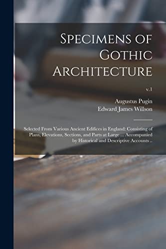 Stock image for Specimens of Gothic Architecture; Selected From Various Ancient Edifices in England: Consisting of Plans, Elevations, Sections, and Parts at Large . . Historical and Descriptive Accounts .; v.1 for sale by Lucky's Textbooks
