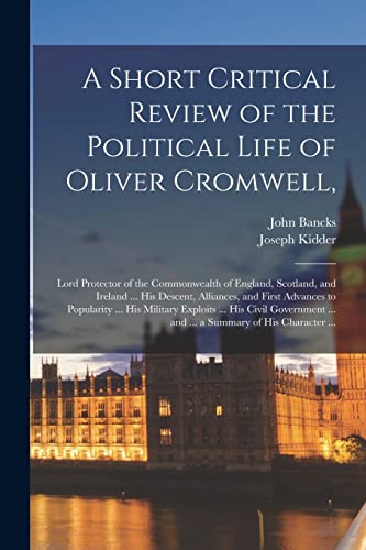 Imagen de archivo de A Short Critical Review of the Political Life of Oliver Cromwell,: Lord Protector of the Commonwealth of England, Scotland, and Ireland . His . Exploits . His Civil Government . a la venta por Lucky's Textbooks