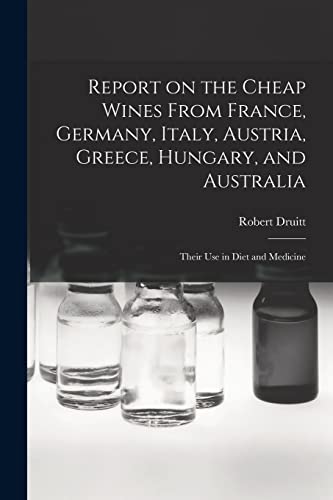 Stock image for Report on the Cheap Wines From France, Germany, Italy, Austria, Greece, Hungary, and Australia: Their Use in Diet and Medicine for sale by Lucky's Textbooks