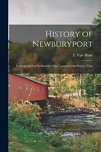 Stock image for History of Newburyport : From the Earliest Settlement of the Country to the Present Time for sale by Ria Christie Collections