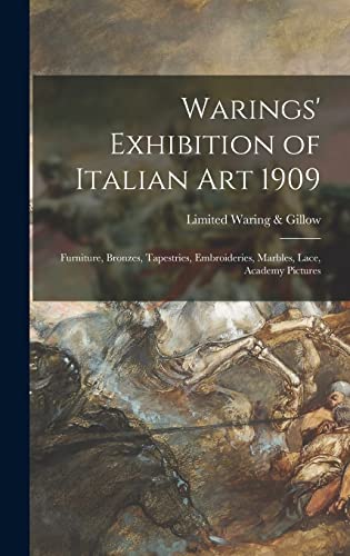 Imagen de archivo de Warings' Exhibition of Italian Art 1909 : Furniture; Bronzes; Tapestries; Embroideries; Marbles; Lace; Academy Pictures a la venta por Ria Christie Collections