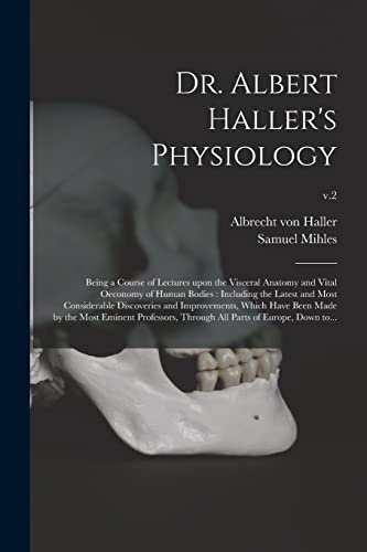 Stock image for Dr. Albert Haller's Physiology: Being a Course of Lectures Upon the Visceral Anatomy and Vital Oeconomy of Human Bodies: Including the Latest and Most . Made by the Most Eminent Professors, .; v.2 for sale by Lucky's Textbooks