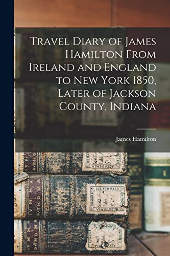 Stock image for Travel Diary of James Hamilton From Ireland and England to New York 1850, Later of Jackson County, Indiana for sale by Lucky's Textbooks