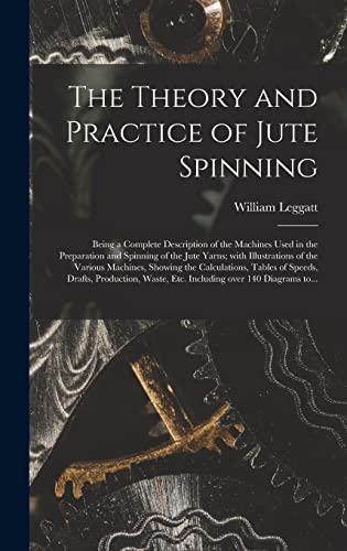 Imagen de archivo de The Theory and Practice of Jute Spinning: Being a Complete Description of the Machines Used in the Preparation and Spinning of the Jute Yarns; With Illustrations of the Various Machines; Showing the C a la venta por Ria Christie Collections