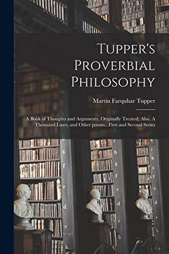 Stock image for Tupper's Proverbial Philosophy : a Book of Thoughts and Arguments, Originally Treated; Also, A Thousand Lines, and Other Poems.First and Second Seri for sale by GreatBookPrices