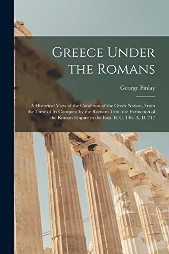 Imagen de archivo de Greece Under the Romans; a Historical View of the Condition of the Greek Nation, From the Time of Its Conquest by the Romans Until the Extinction of the Roman Empire in the East. B. C. 146- A. D. 717 a la venta por Lucky's Textbooks