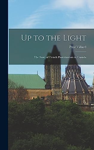 Stock image for Up to the Light: the Story of French Protestantism in Canada for sale by Lucky's Textbooks