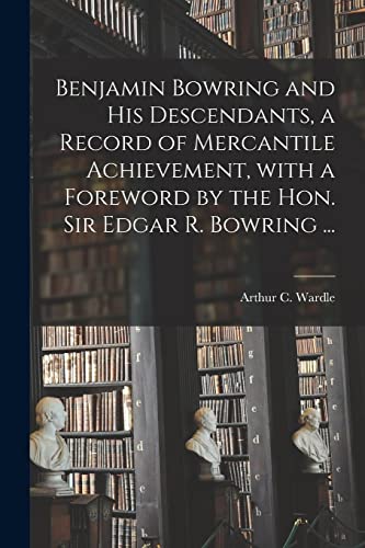 Beispielbild fr Benjamin Bowring and His Descendants, a Record of Mercantile Achievement, With a Foreword by the Hon. Sir Edgar R. Bowring . zum Verkauf von GreatBookPrices