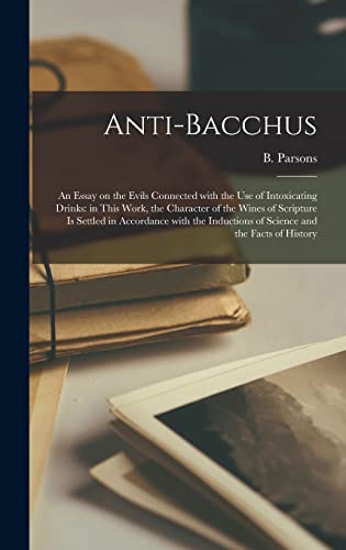 Stock image for Anti-Bacchus [microform]: an Essay on the Evils Connected With the Use of Intoxicating Drinks: in This Work, the Character of the Wines of Scripture is Settled in Accordance With the Inductions of Science and the Facts of History for sale by THE SAINT BOOKSTORE