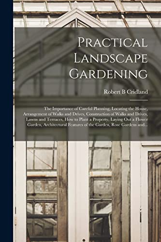 Stock image for Practical Landscape Gardening: the Importance of Careful Planning, Locating the House, Arrangement of Walks and Drives, Construction of Walks and . a Flower Garden, Architectural Features. for sale by Lucky's Textbooks