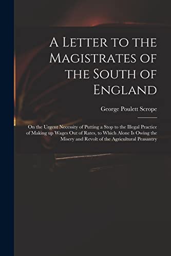 Stock image for A Letter to the Magistrates of the South of England: on the Urgent Necessity of Putting a Stop to the Illegal Practice of Making up Wages out of . and Revolt of the Agricultural Peasantry for sale by Lucky's Textbooks