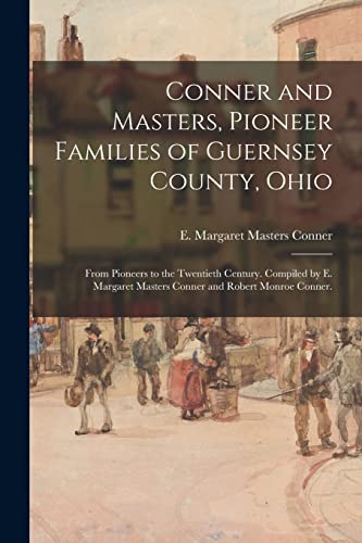 Stock image for Conner and Masters, Pioneer Families of Guernsey County, Ohio; From Pioneers to the Twentieth Century. Compiled by E. Margaret Masters Conner and Robe for sale by GreatBookPrices