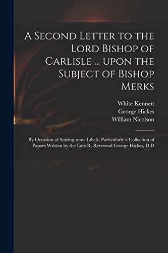Beispielbild fr A Second Letter to the Lord Bishop of Carlisle . Upon the Subject of Bishop Merks: by Occasion of Seizing Some Libels, Particularly a Collection of . by the Late R. Reverend George Hickes, D.D zum Verkauf von Lucky's Textbooks