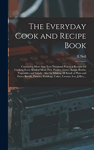 Stock image for The Everyday Cook and Recipe Book: Containing More Than Two Thousand Practical Recipes for Cooking Every Kind of Meat, Fish, Poultry, Game, Soups, . and Fancy Breads, Pastries, Puddings, . for sale by Lucky's Textbooks