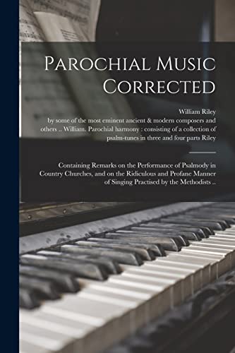 Stock image for Parochial Music Corrected: Containing Remarks on the Performance of Psalmody in Country Churches, and on the Ridiculous and Profane Manner of Singing Practised by the Methodists . for sale by Lucky's Textbooks