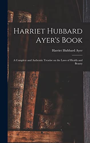 Beispielbild fr Harriet Hubbard Ayer's Book; a Complete and Authentic Treatise on the Laws of Health and Beauty zum Verkauf von Lucky's Textbooks