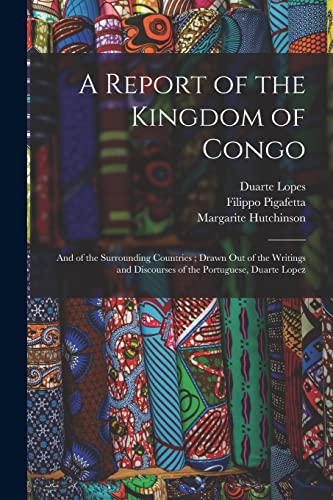 Stock image for A Report of the Kingdom of Congo: and of the Surrounding Countries; Drawn out of the Writings and Discourses of the Portuguese, Duarte Lopez for sale by Lucky's Textbooks