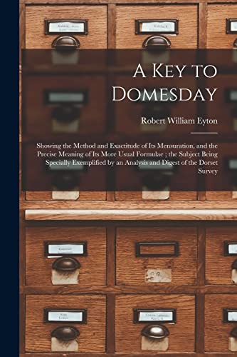 Beispielbild fr A Key to Domesday: Showing the Method and Exactitude of Its Mensuration, and the Precise Meaning of Its More Usual Formulae; the Subject Being . an Analysis and Digest of the Dorset Survey zum Verkauf von Lucky's Textbooks