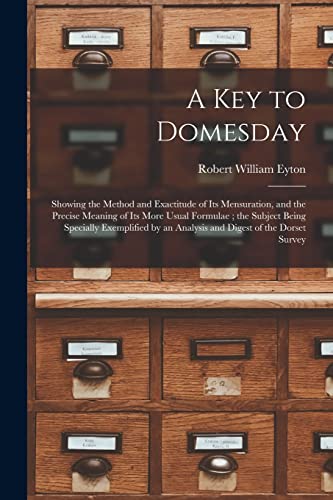 Stock image for A Key to Domesday: Showing the Method and Exactitude of Its Mensuration, and the Precise Meaning of Its More Usual Formulae; the Subject Being . an Analysis and Digest of the Dorset Survey for sale by Lucky's Textbooks