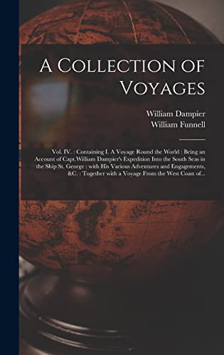 Stock image for A Collection of Voyages [microform]: Vol. IV.: Containing I. A Voyage Round the World: Being an Account of Capt.William Dampier's Expedition Into the . Adventures and Engagements, &c.: Together. for sale by Lucky's Textbooks