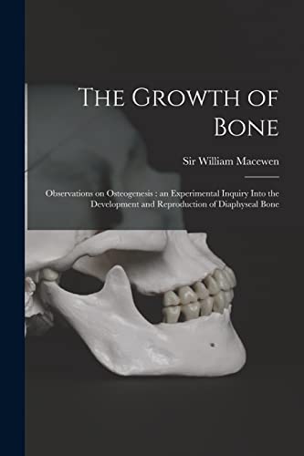 Imagen de archivo de The Growth of Bone : Observations on Osteogenesis : an Experimental Inquiry Into the Development and Reproduction of Diaphyseal Bone a la venta por Ria Christie Collections