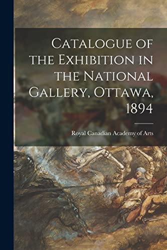 Stock image for Catalogue of the Exhibition in the National Gallery, Ottawa, 1894 [microform] for sale by PBShop.store US