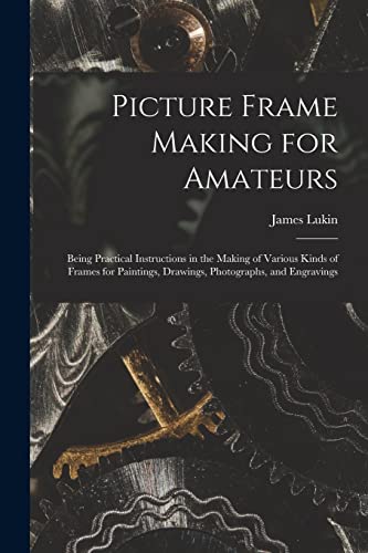 Imagen de archivo de Picture Frame Making for Amateurs : Being Practical Instructions in the Making of Various Kinds of Frames for Paintings, Drawings, Photographs, and En a la venta por GreatBookPrices