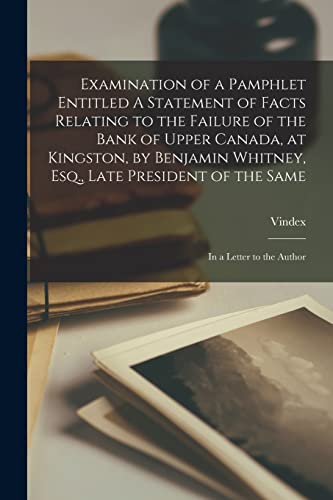 Stock image for Examination of a Pamphlet Entitled A Statement of Facts Relating to the Failure of the Bank of Upper Canada; at Kingston; by Benjamin Whitney; Esq.; Late President of the Same [microform] : in a Lette for sale by Ria Christie Collections